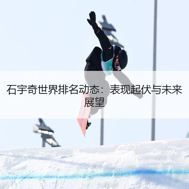 石宇奇世界排名动态：表现起伏与未来展望